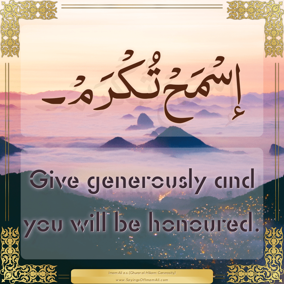 Give generously and you will be honoured.